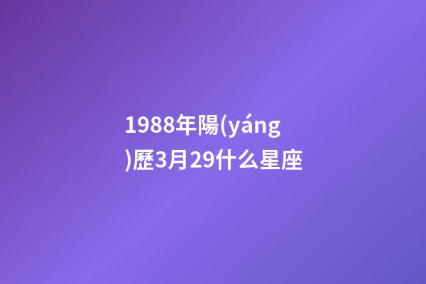 1988年陽(yáng)歷3月29什么星座-第1張-星座運(yùn)勢(shì)-玄機(jī)派