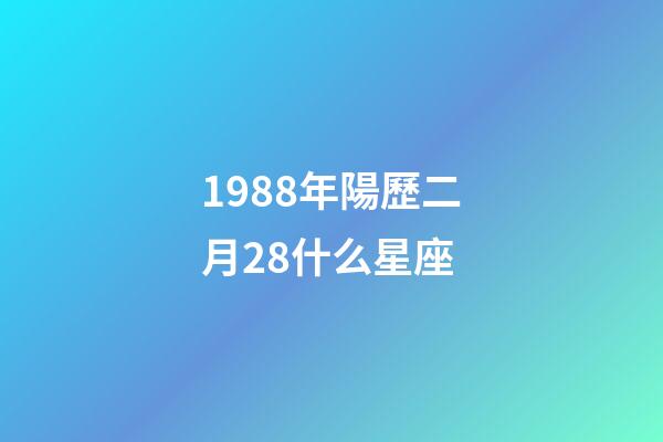 1988年陽歷二月28什么星座-第1張-星座運勢-玄機派