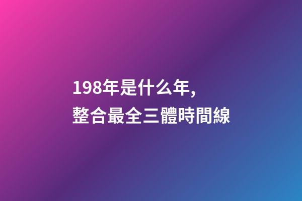 198年是什么年,整合最全三體時間線-第1張-觀點-玄機派