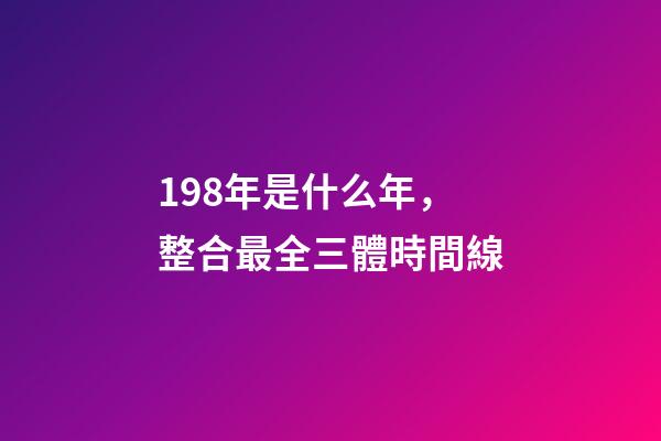 198年是什么年，整合最全三體時間線-第1張-觀點-玄機派