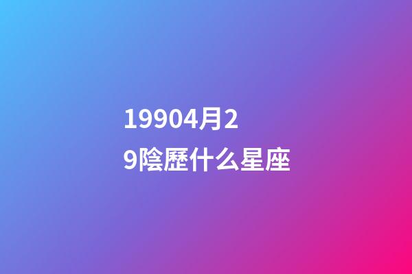 19904月29陰歷什么星座-第1張-星座運勢-玄機派