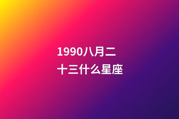 1990八月二十三什么星座-第1張-星座運勢-玄機派