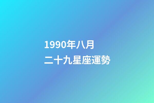 1990年八月二十九星座運勢-第1張-星座運勢-玄機派