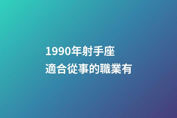 1990年射手座適合從事的職業有-第1張-星座運勢-玄機派
