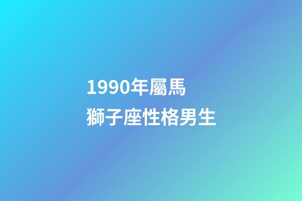 1990年屬馬獅子座性格男生-第1張-星座運勢-玄機派
