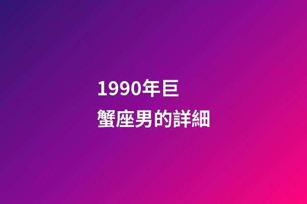 1990年巨蟹座男的詳細-第1張-星座運勢-玄機派