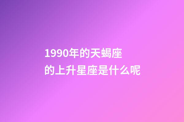 1990年的天蝎座的上升星座是什么呢-第1張-星座運勢-玄機派