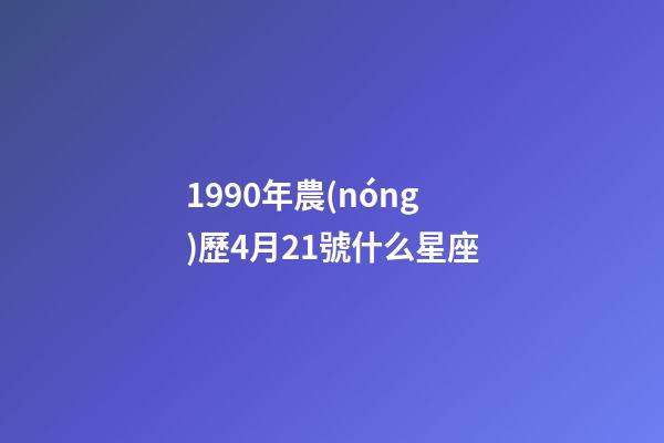 1990年農(nóng)歷4月21號什么星座-第1張-星座運(yùn)勢-玄機(jī)派