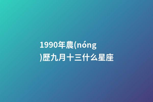 1990年農(nóng)歷九月十三什么星座-第1張-星座運(yùn)勢(shì)-玄機(jī)派