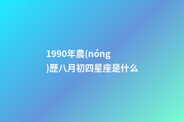 1990年農(nóng)歷八月初四星座是什么-第1張-星座運勢-玄機派