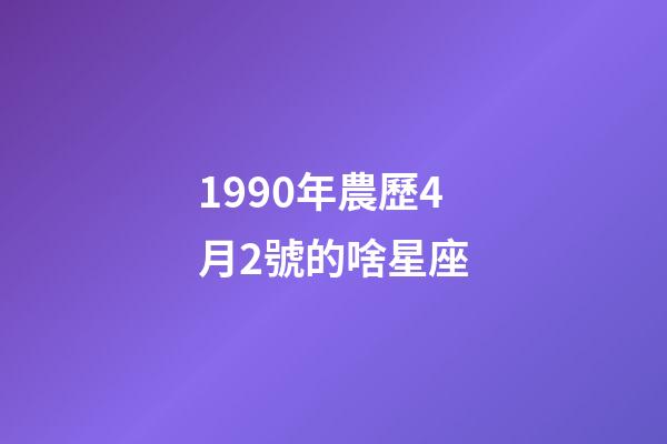 1990年農歷4月2號的啥星座-第1張-星座運勢-玄機派