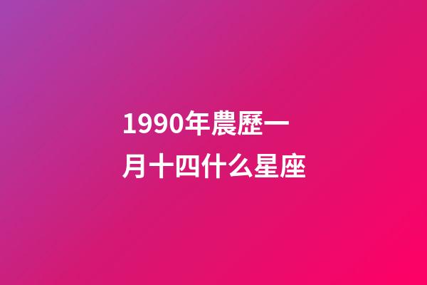 1990年農歷一月十四什么星座-第1張-星座運勢-玄機派