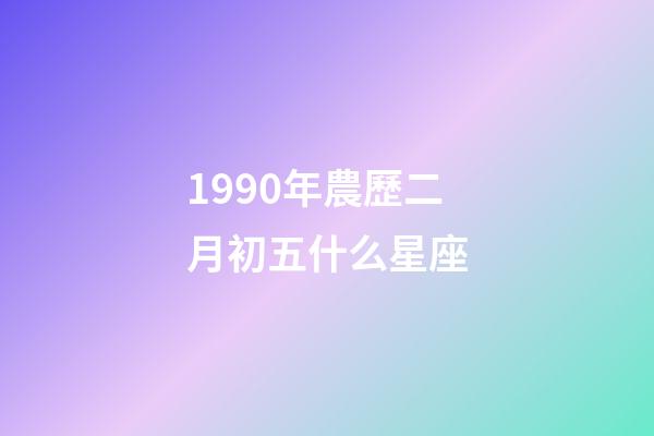 1990年農歷二月初五什么星座-第1張-星座運勢-玄機派