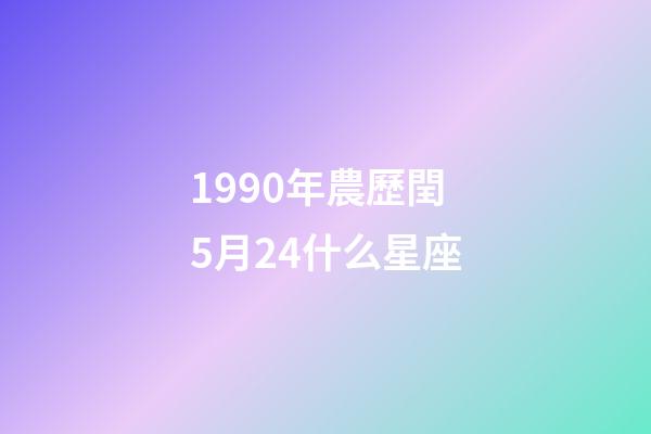 1990年農歷閏5月24什么星座-第1張-星座運勢-玄機派