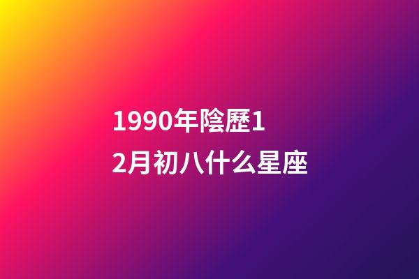 1990年陰歷12月初八什么星座-第1張-星座運勢-玄機派