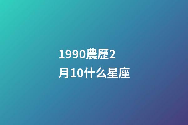 1990農歷2月10什么星座-第1張-星座運勢-玄機派