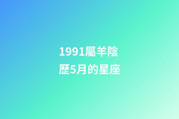 1991屬羊陰歷5月的星座-第1張-星座運勢-玄機派