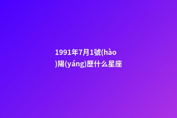1991年7月1號(hào)陽(yáng)歷什么星座-第1張-星座運(yùn)勢(shì)-玄機(jī)派