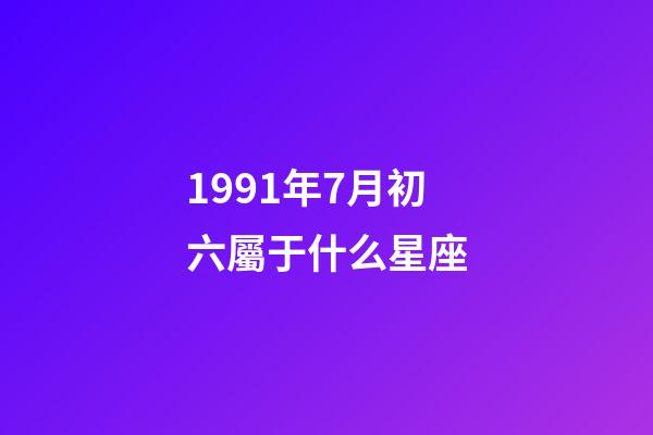 1991年7月初六屬于什么星座-第1張-星座運勢-玄機派