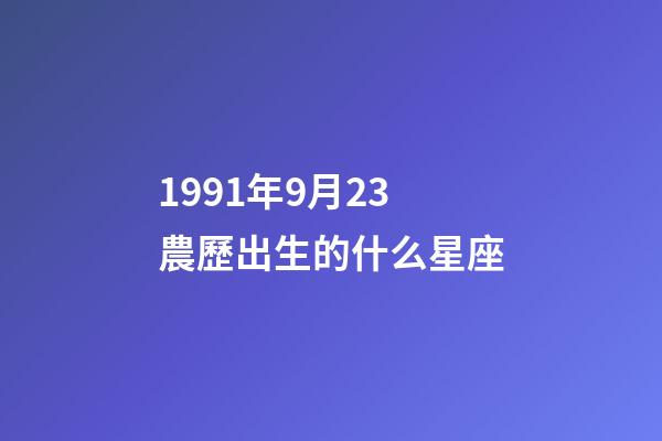 1991年9月23農歷出生的什么星座-第1張-星座運勢-玄機派