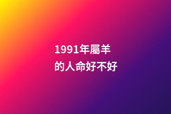 1991年屬羊的人命好不好(90 91 91年馬羊猴的事業)-第1張-觀點-玄機派