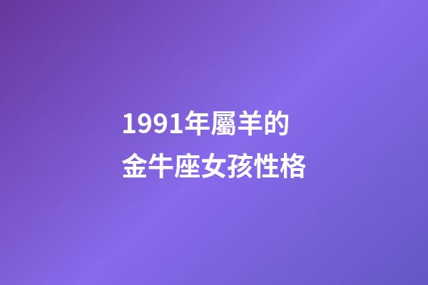 1991年屬羊的金牛座女孩性格-第1張-星座運(yùn)勢(shì)-玄機(jī)派