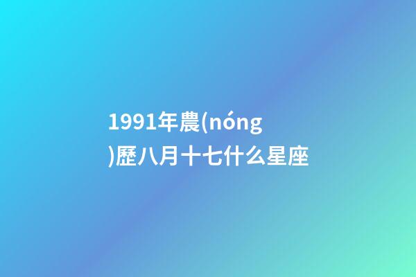 1991年農(nóng)歷八月十七什么星座-第1張-星座運(yùn)勢(shì)-玄機(jī)派