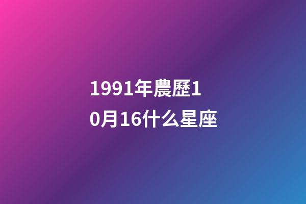 1991年農歷10月16什么星座-第1張-星座運勢-玄機派