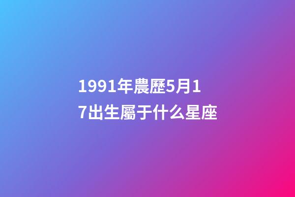 1991年農歷5月17出生屬于什么星座-第1張-星座運勢-玄機派