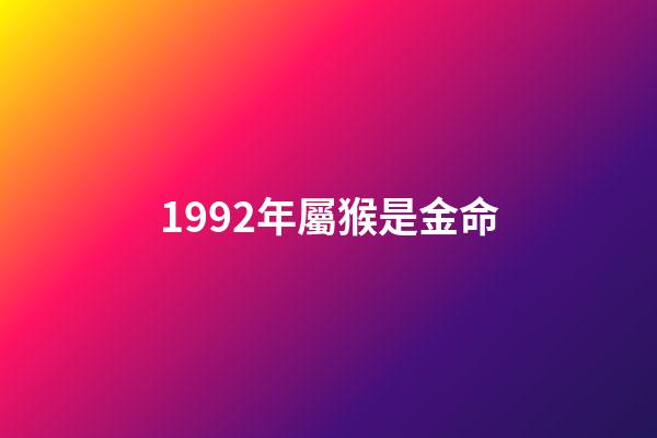 1992年屬猴是金命(幾幾年出生屬虎、龍、猴人，未來三年內家財千萬貫，富貴擋不住!)-第1張-觀點-玄機派