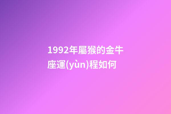1992年屬猴的金牛座運(yùn)程如何-第1張-星座運(yùn)勢-玄機(jī)派