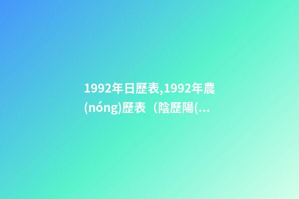 1992年日歷表,1992年農(nóng)歷表（陰歷陽(yáng)歷對(duì)照表）