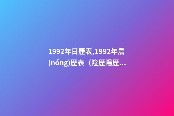 1992年日歷表,1992年農(nóng)歷表（陰歷陽歷對(duì)照表）