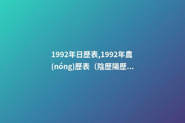1992年日歷表,1992年農(nóng)歷表（陰歷陽歷對照表）