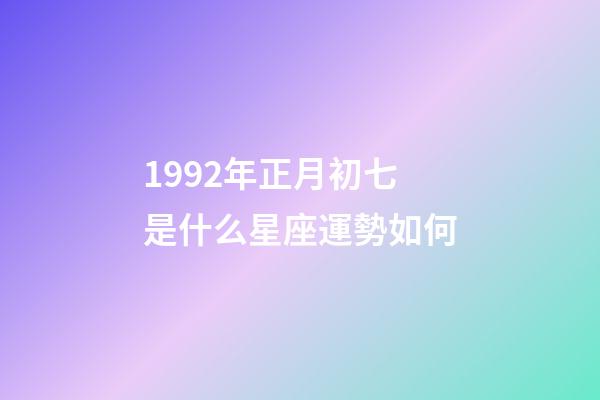 1992年正月初七是什么星座運勢如何-第1張-星座運勢-玄機派