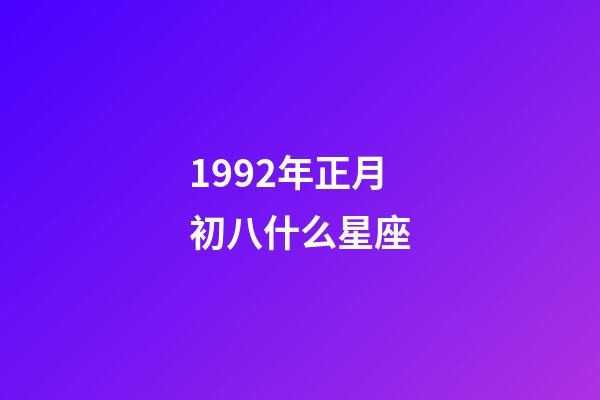 1992年正月初八什么星座-第1張-星座運(yùn)勢(shì)-玄機(jī)派