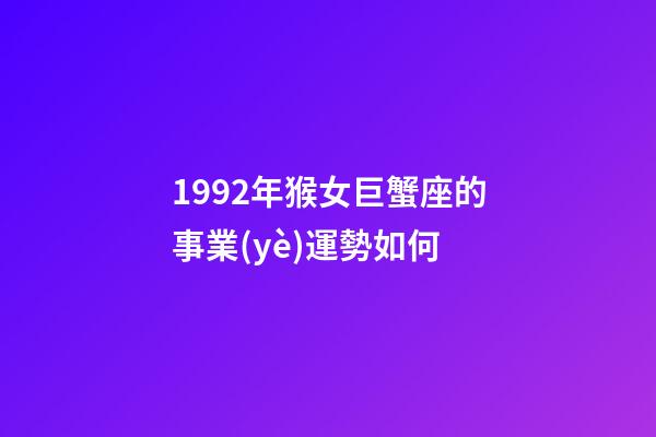 1992年猴女巨蟹座的事業(yè)運勢如何-第1張-星座運勢-玄機派