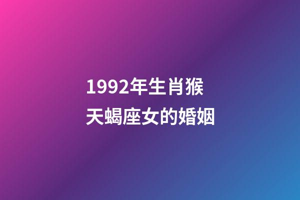 1992年生肖猴天蝎座女的婚姻-第1張-星座運(yùn)勢-玄機(jī)派