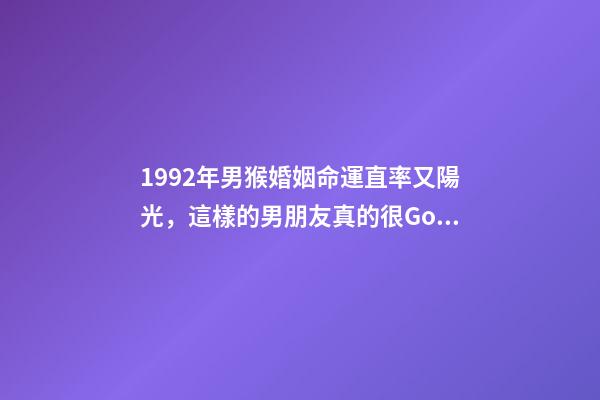1992年男猴婚姻命運(「福州單身」1992年(31歲)直率又陽光，這樣的男朋友真的很Good)-第1張-觀點-玄機派
