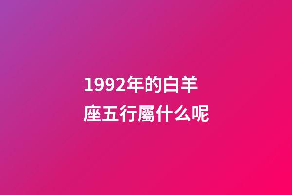 1992年的白羊座五行屬什么呢-第1張-星座運勢-玄機派