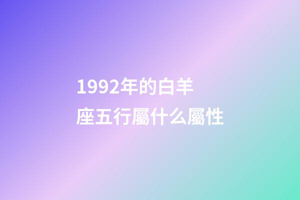 1992年的白羊座五行屬什么屬性-第1張-星座運勢-玄機派
