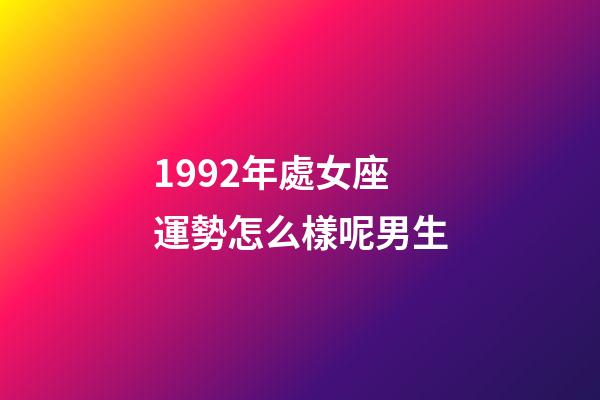 1992年處女座運勢怎么樣呢男生-第1張-星座運勢-玄機派