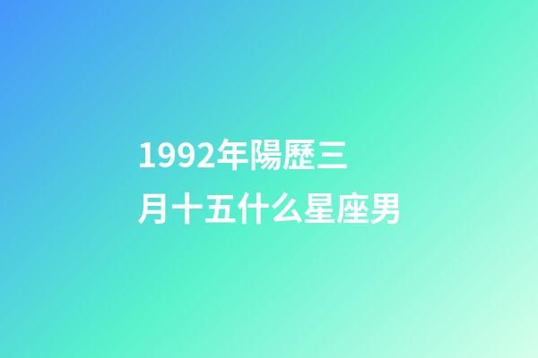 1992年陽歷三月十五什么星座男-第1張-星座運勢-玄機派