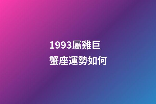 1993屬雞巨蟹座運勢如何-第1張-星座運勢-玄機派