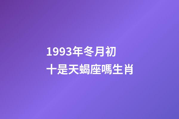 1993年冬月初十是天蝎座嗎生肖-第1張-星座運(yùn)勢(shì)-玄機(jī)派