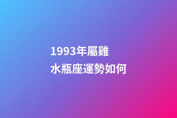 1993年屬雞水瓶座運勢如何-第1張-星座運勢-玄機派