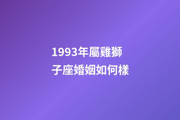 1993年屬雞獅子座婚姻如何樣-第1張-星座運(yùn)勢-玄機(jī)派