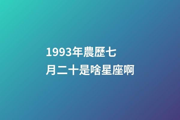 1993年農歷七月二十是啥星座啊-第1張-星座運勢-玄機派