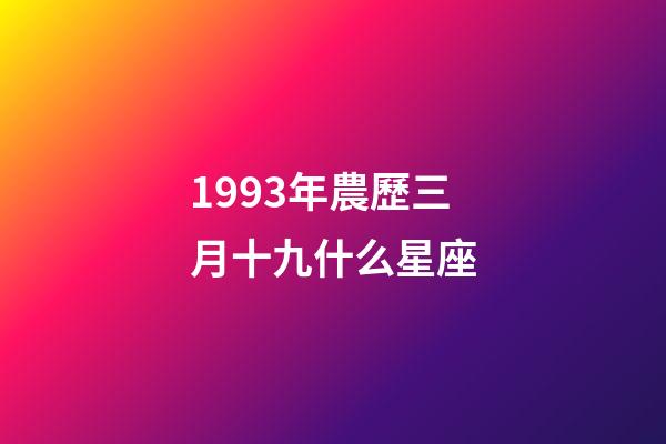 1993年農歷三月十九什么星座-第1張-星座運勢-玄機派