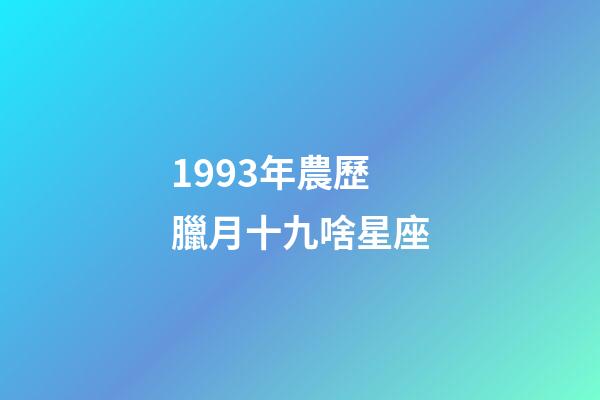 1993年農歷臘月十九啥星座-第1張-星座運勢-玄機派